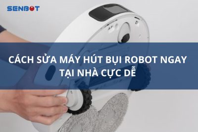 Cách Sửa Máy Hút Bụi Robot Ngay Tại Nhà Cực Dễ