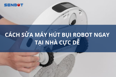 Cách Sửa Máy Hút Bụi Robot Ngay Tại Nhà Cực Dễ