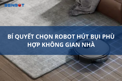 BÍ QUYẾT CHỌN ROBOT HÚT BỤI PHÙ HỢP KHÔNG GIAN NHÀ