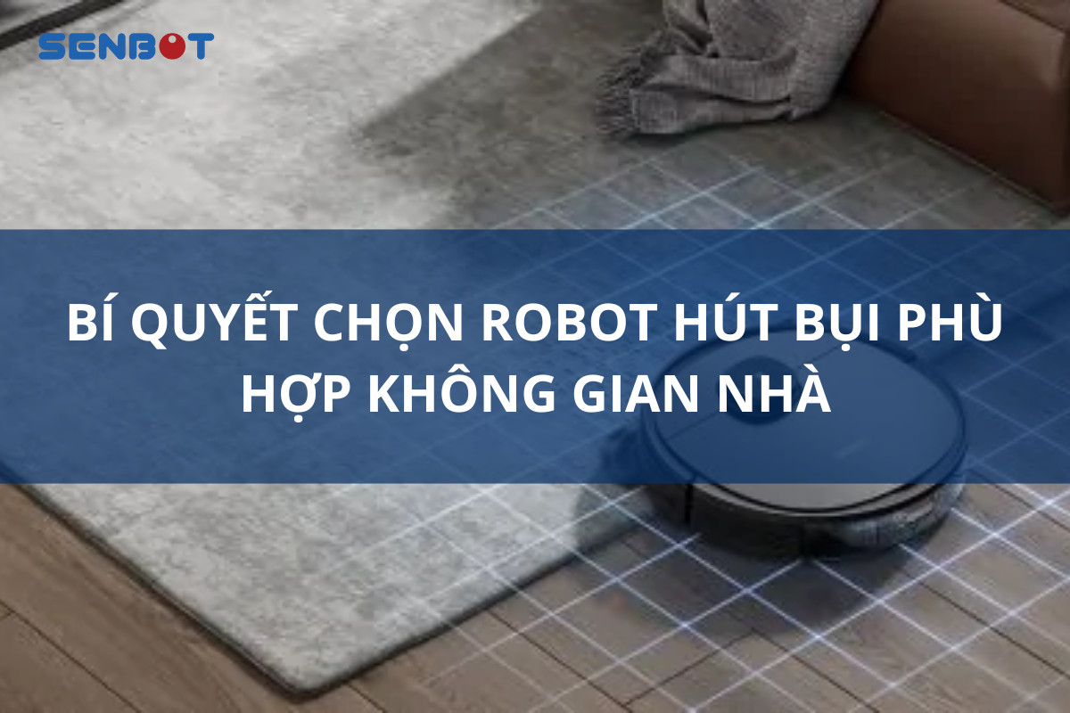 BÍ QUYẾT CHỌN ROBOT HÚT BỤI PHÙ HỢP KHÔNG GIAN NHÀ