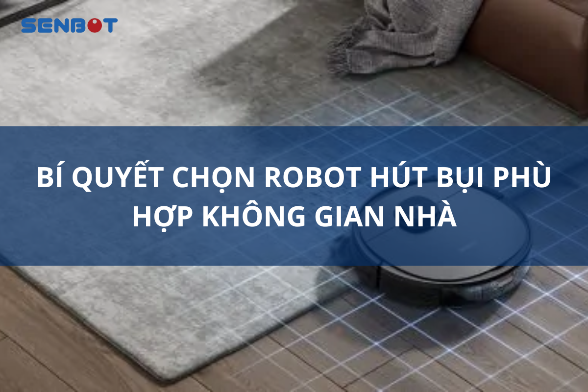 BÍ QUYẾT CHỌN ROBOT HÚT BỤI PHÙ HỢP KHÔNG GIAN NHÀ
