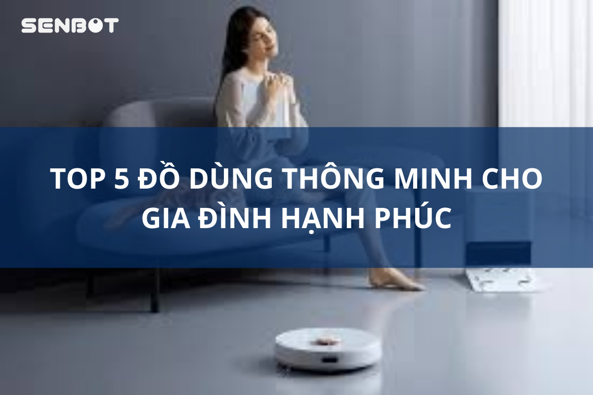 TOP 5 ĐỒ DÙNG THÔNG MINH CHO GIA ĐÌNH HẠNH PHÚC