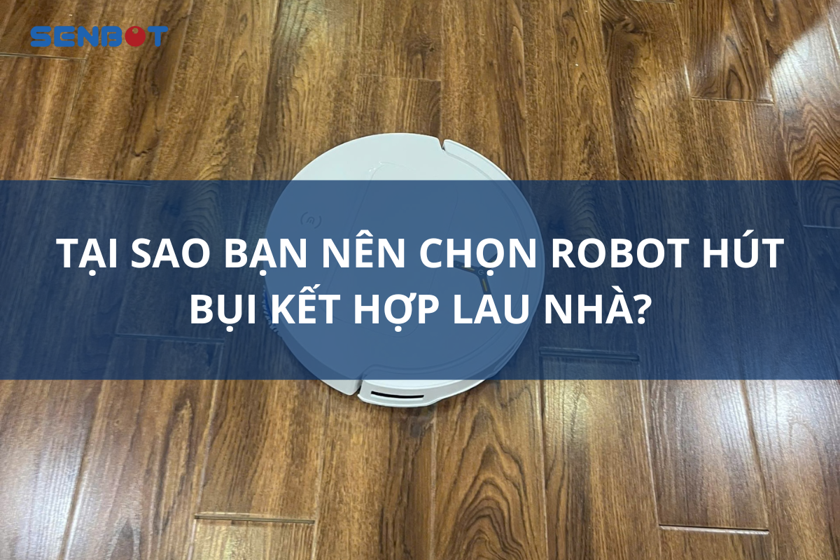 Tại sao bạn nên chọn robot hút bụi kết hợp lau nhà?