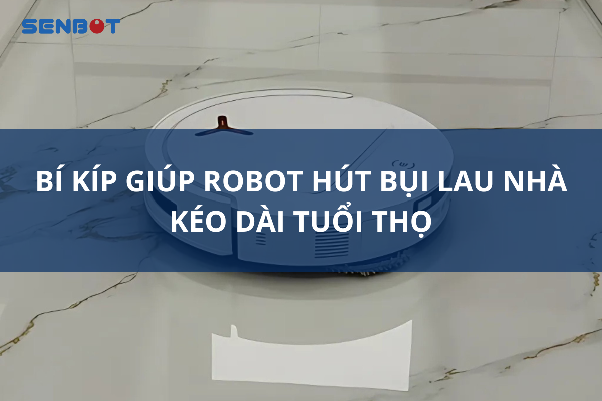 BÍ KÍP GIÚP ROBOT HÚT BỤI LAU NHÀ KÉO DÀI TUỔI THỌ