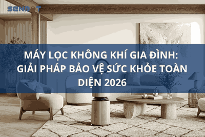 Máy Lọc Không Khí Gia Đình Giải Pháp Bảo Vệ Sức Khỏe Toàn Diện 2026